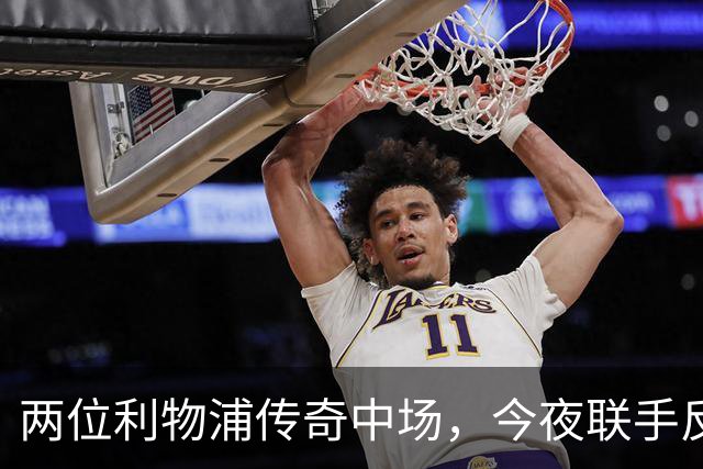 两位利物浦传奇中场，今夜联手反戈安菲尔德